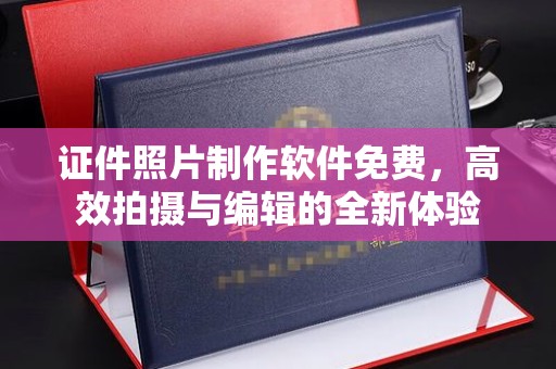 中山证件照片制作软件免费，高效拍摄与编辑的全新体验